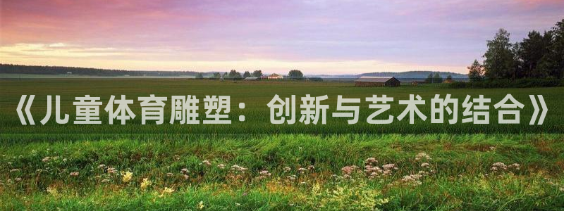 球速体育：《儿童体育雕塑：创新与艺术的结合》