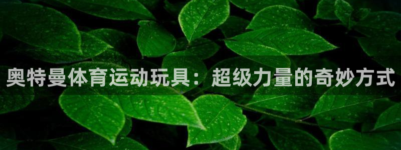 球速体育：奥特曼体育运动玩具：超级力量的奇妙方式